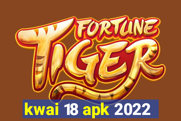 kwai 18 apk 2022